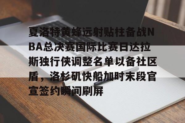 包含夏洛特黄蜂远射贴柱备战NBA总决赛国际比赛日达拉斯独行侠调整名单以备社区盾，洛杉矶快船加时末段官宣签约瞬间刷屏的词条